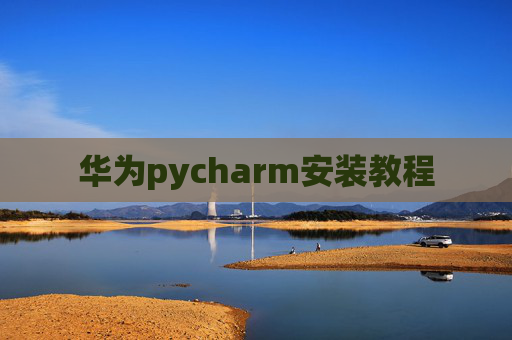 华为pycharm安装教程 华为pycharm安装教程